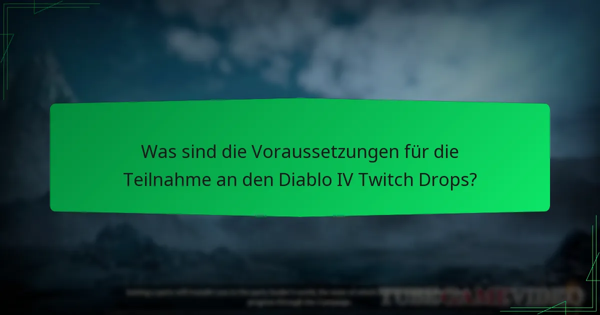Was sind die Voraussetzungen für die Teilnahme an den Diablo IV Twitch Drops?